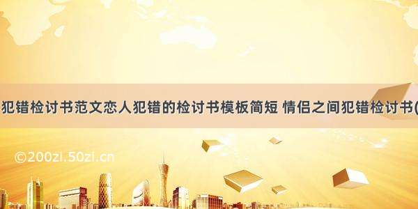 情侣犯错检讨书范文恋人犯错的检讨书模板简短 情侣之间犯错检讨书(3篇)