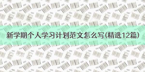 新学期个人学习计划范文怎么写(精选12篇)