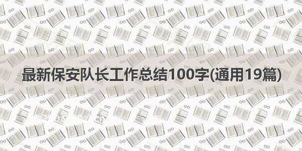 最新保安队长工作总结100字(通用19篇)