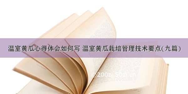 温室黄瓜心得体会如何写 温室黄瓜栽培管理技术要点(九篇)