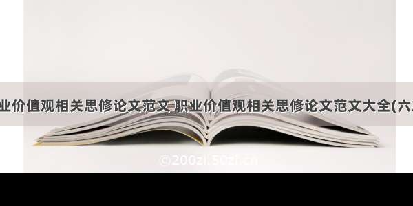 职业价值观相关思修论文范文 职业价值观相关思修论文范文大全(六篇)