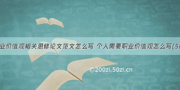 职业价值观相关思修论文范文怎么写 个人需要职业价值观怎么写(5篇)