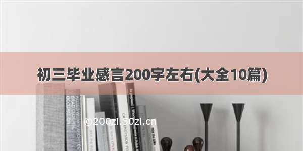 初三毕业感言200字左右(大全10篇)