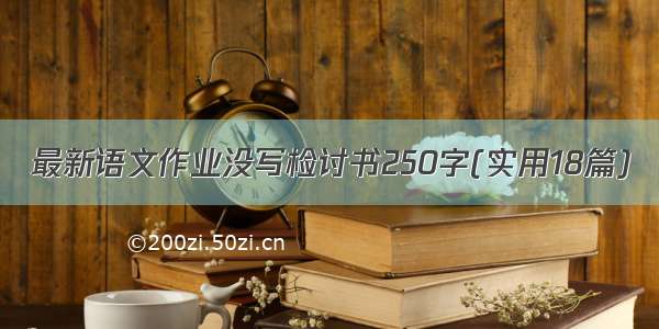 最新语文作业没写检讨书250字(实用18篇)