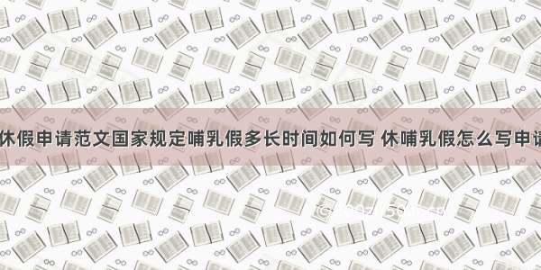 哺乳假休假申请范文国家规定哺乳假多长时间如何写 休哺乳假怎么写申请(九篇)