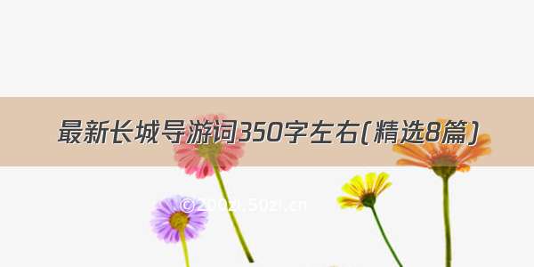 最新长城导游词350字左右(精选8篇)