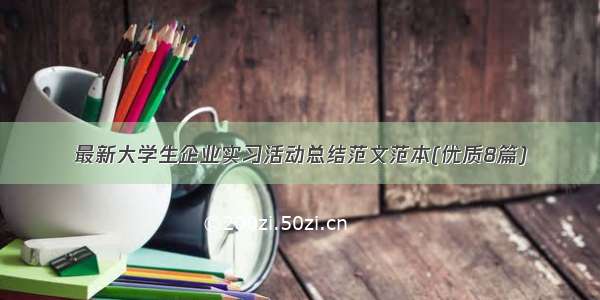 最新大学生企业实习活动总结范文范本(优质8篇)