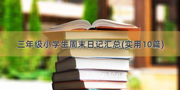 三年级小学生周末日记汇总(实用10篇)