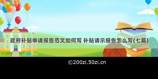 政府补贴申请报告范文如何写 补贴请示报告怎么写(七篇)