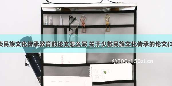 浅谈民族文化传承教育的论文怎么写 关于少数民族文化传承的论文(3篇)