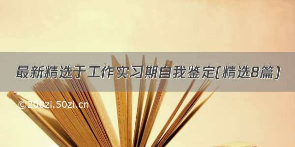 最新精选于工作实习期自我鉴定(精选8篇)