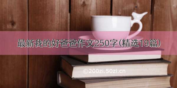 最新我的好爸爸作文250字(精选19篇)