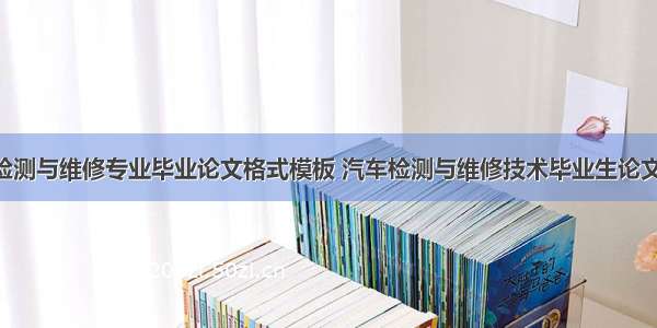 汽车检测与维修专业毕业论文格式模板 汽车检测与维修技术毕业生论文(9篇)