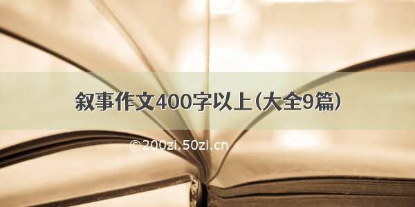 叙事作文400字以上(大全9篇)