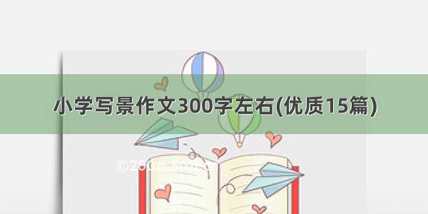 小学写景作文300字左右(优质15篇)