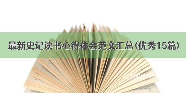 最新史记读书心得体会范文汇总(优秀15篇)