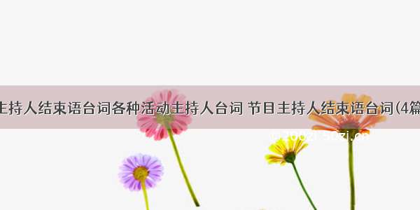 主持人结束语台词各种活动主持人台词 节目主持人结束语台词(4篇)