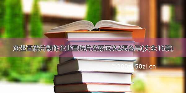 企业宣传片制作企业宣传片文案范文2怎么写(大全16篇)