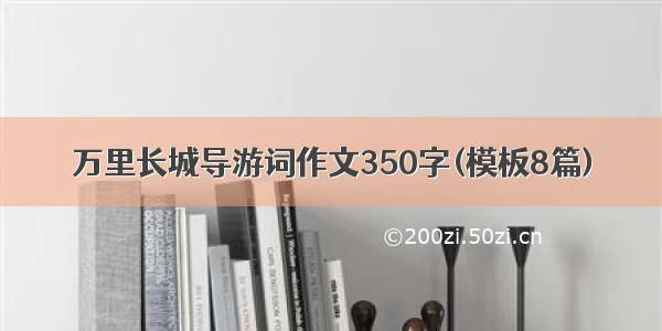 万里长城导游词作文350字(模板8篇)