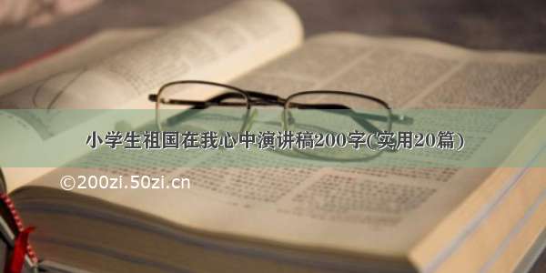 小学生祖国在我心中演讲稿200字(实用20篇)