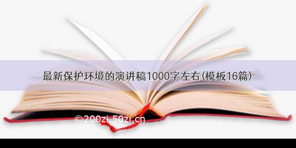 最新保护环境的演讲稿1000字左右(模板16篇)