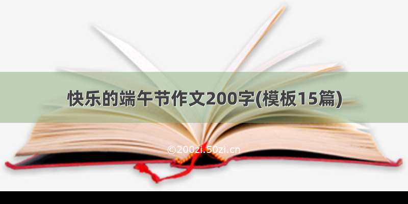 快乐的端午节作文200字(模板15篇)