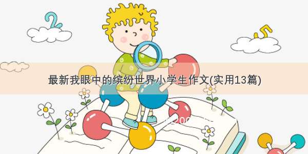 最新我眼中的缤纷世界小学生作文(实用13篇)