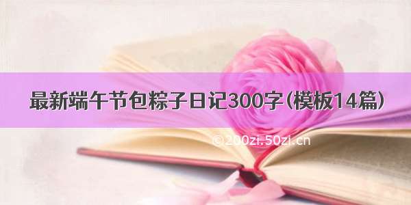 最新端午节包粽子日记300字(模板14篇)