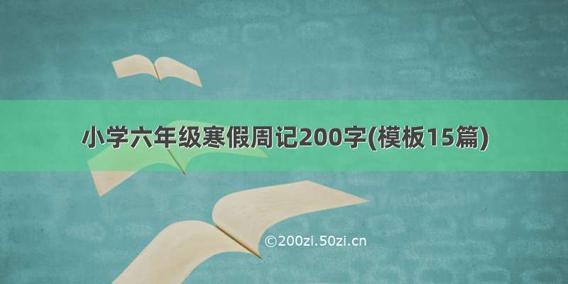 小学六年级寒假周记200字(模板15篇)