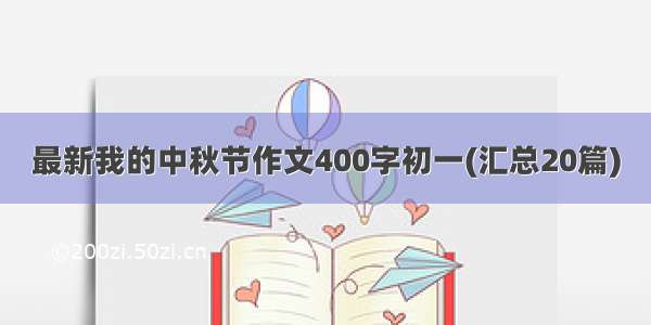 最新我的中秋节作文400字初一(汇总20篇)