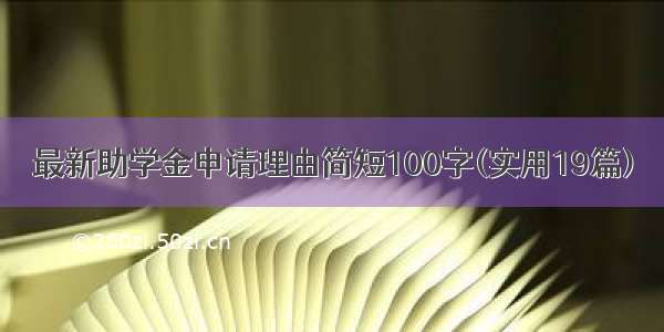 最新助学金申请理由简短100字(实用19篇)