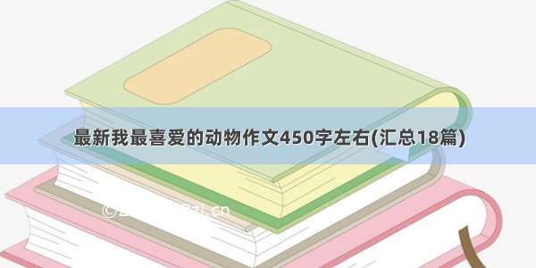 最新我最喜爱的动物作文450字左右(汇总18篇)