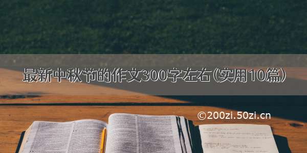 最新中秋节的作文300字左右(实用10篇)