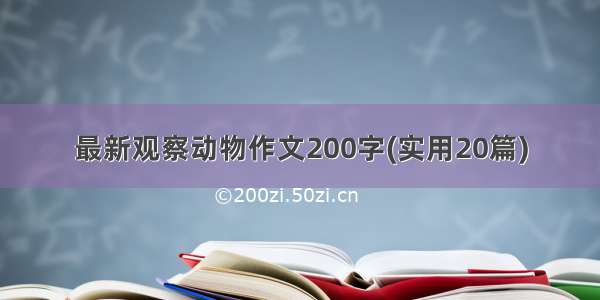 最新观察动物作文200字(实用20篇)