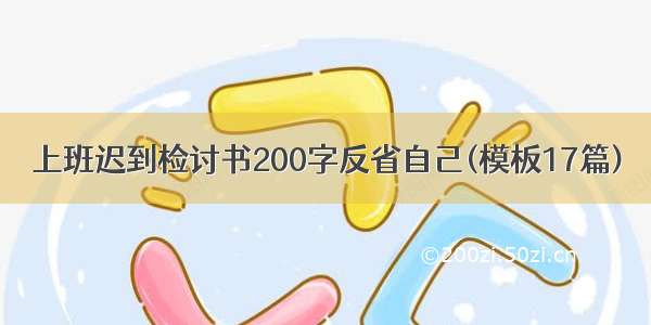 上班迟到检讨书200字反省自己(模板17篇)