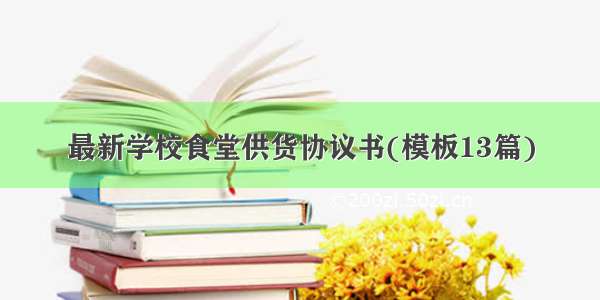 最新学校食堂供货协议书(模板13篇)