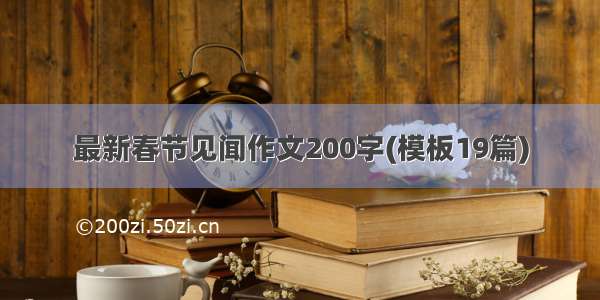 最新春节见闻作文200字(模板19篇)