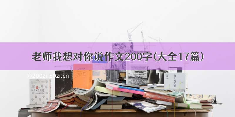 老师我想对你说作文200字(大全17篇)