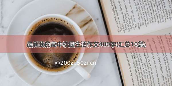 最新我的高中校园生活作文400字(汇总10篇)