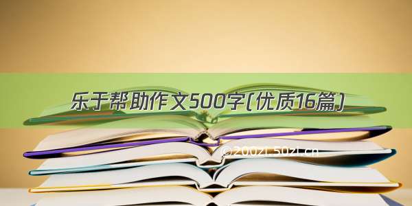 乐于帮助作文500字(优质16篇)