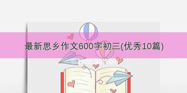 最新思乡作文600字初三(优秀10篇)