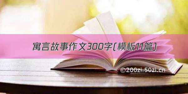 寓言故事作文300字(模板11篇)