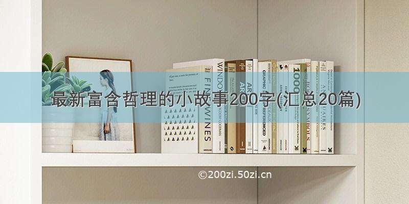 最新富含哲理的小故事200字(汇总20篇)