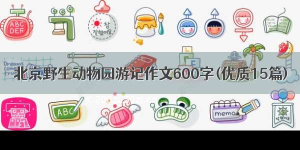 北京野生动物园游记作文600字(优质15篇)