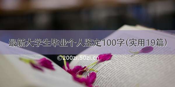 最新大学生毕业个人鉴定100字(实用19篇)