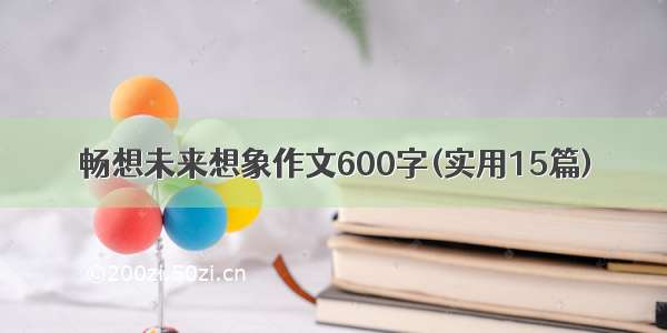 畅想未来想象作文600字(实用15篇)