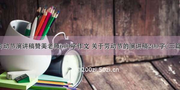 劳动节演讲稿赞美老师600字作文 关于劳动节的演讲稿200字(三篇)