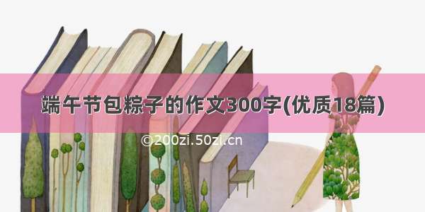 端午节包粽子的作文300字(优质18篇)