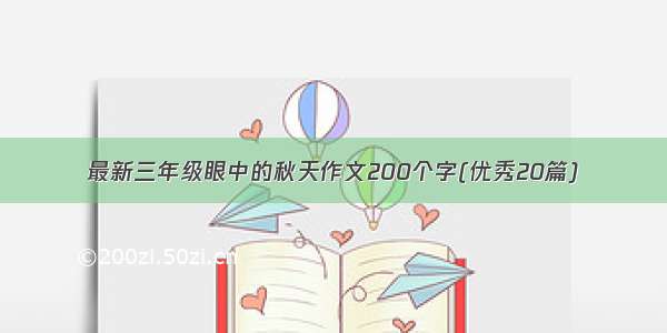 最新三年级眼中的秋天作文200个字(优秀20篇)