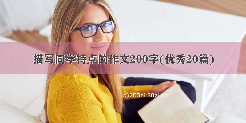 描写同学特点的作文200字(优秀20篇)